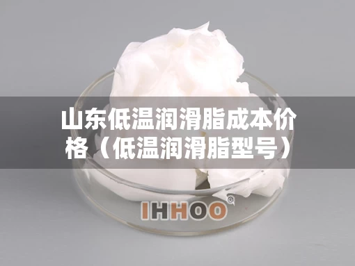山东低温润滑脂成本价格（低温润滑脂型号）