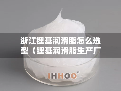 浙江锂基润滑脂怎么选型（锂基润滑脂生产厂家）