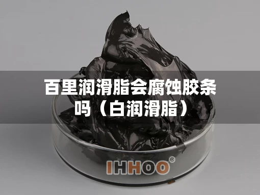百里润滑脂会腐蚀胶条吗（白润滑脂）
