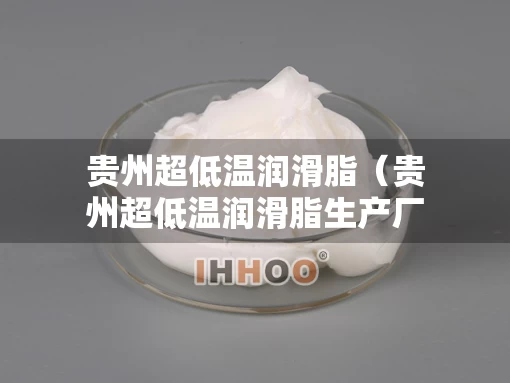 贵州超低温润滑脂（贵州超低温润滑脂生产厂家）