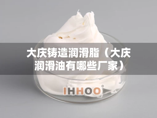 大庆铸造润滑脂（大庆润滑油有哪些厂家）
