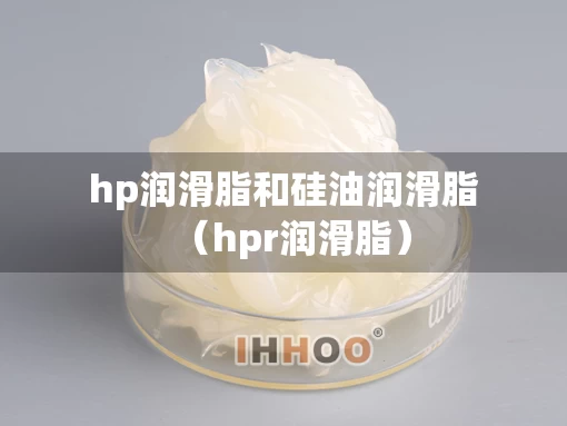 hp润滑脂和硅油润滑脂（hpr润滑脂）