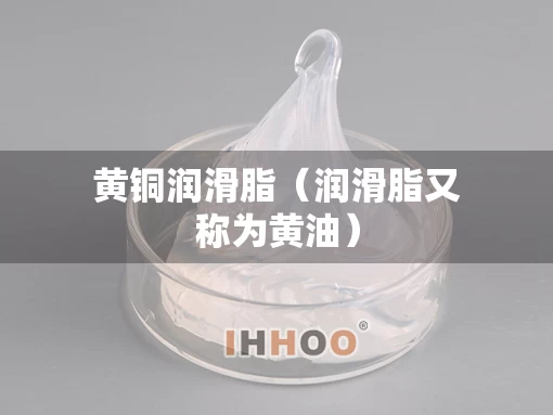 黄铜润滑脂（润滑脂又称为黄油）