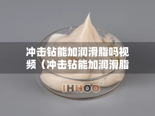 冲击钻能加润滑脂吗视频（冲击钻能加润滑脂吗视频教程）