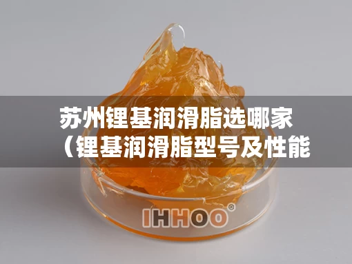 苏州锂基润滑脂选哪家（锂基润滑脂型号及性能）