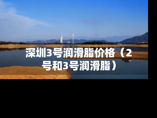 深圳3号润滑脂价格（2号和3号润滑脂）