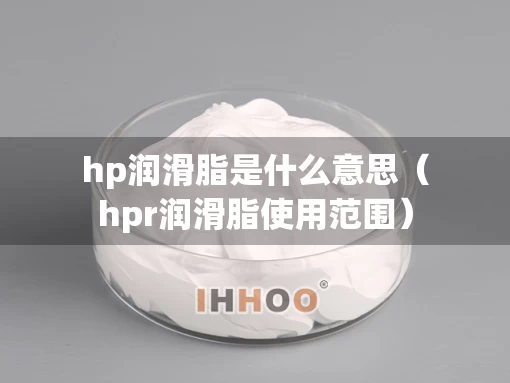 hp润滑脂是什么意思（hpr润滑脂使用范围）