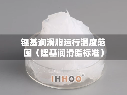 锂基润滑脂运行温度范围（锂基润滑脂标准）