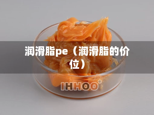 润滑脂pe（润滑脂的价位）