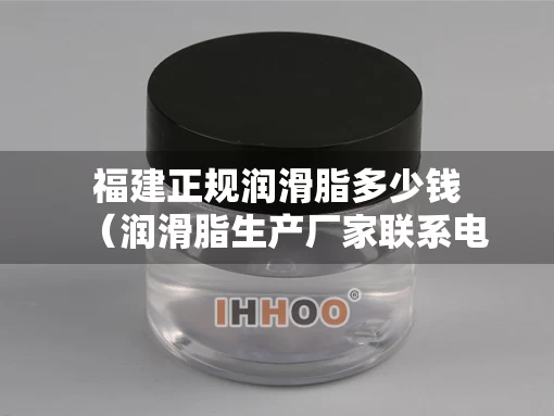 福建正规润滑脂多少钱（润滑脂生产厂家联系电话）
