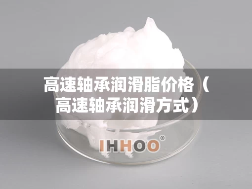 高速轴承润滑脂价格（高速轴承润滑方式）