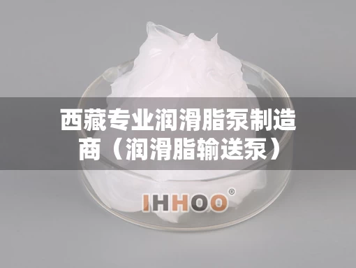 西藏专业润滑脂泵制造商（润滑脂输送泵）