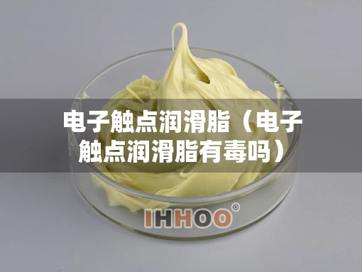 电子触点润滑脂（电子触点润滑脂有毒吗）