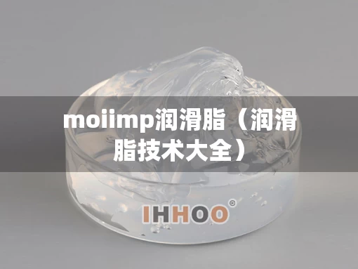 moiimp润滑脂（润滑脂技术大全）