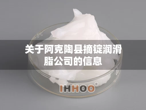 关于阿克陶县摘锭润滑脂公司的信息