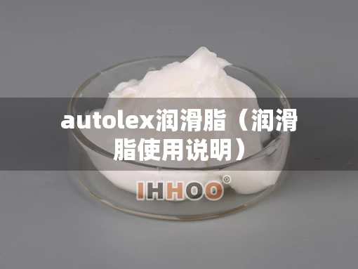 autolex润滑脂（润滑脂使用说明）