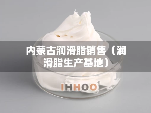 内蒙古润滑脂销售（润滑脂生产基地）