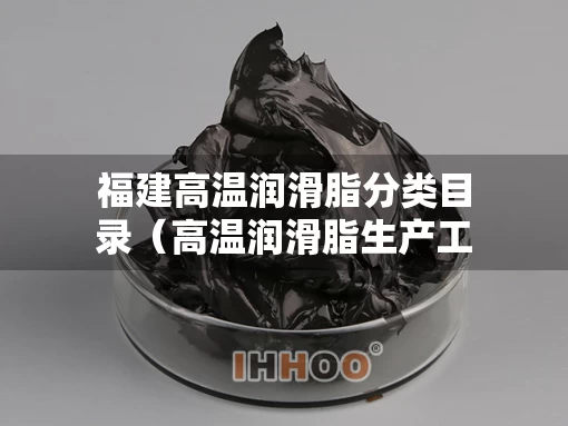 福建高温润滑脂分类目录（高温润滑脂生产工艺）