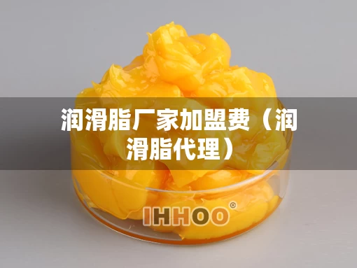 润滑脂厂家加盟费（润滑脂代理）