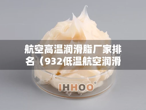 航空高温润滑脂厂家排名（932低温航空润滑脂多少钱）
