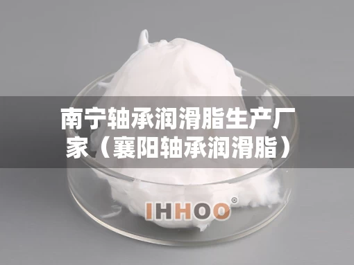 南宁轴承润滑脂生产厂家（襄阳轴承润滑脂）