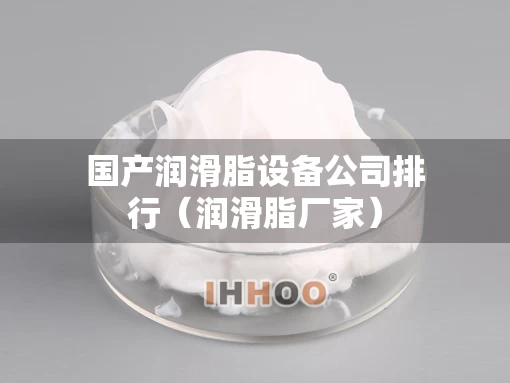国产润滑脂设备公司排行（润滑脂厂家）