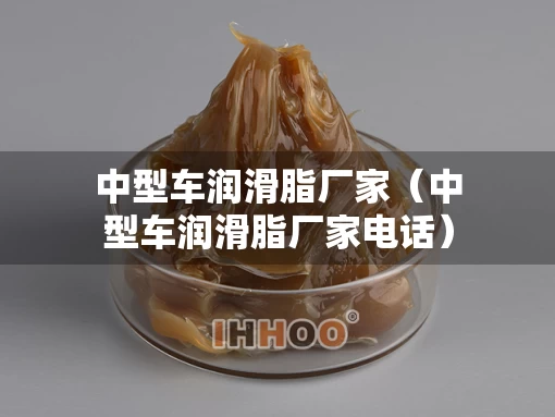 中型车润滑脂厂家（中型车润滑脂厂家电话）