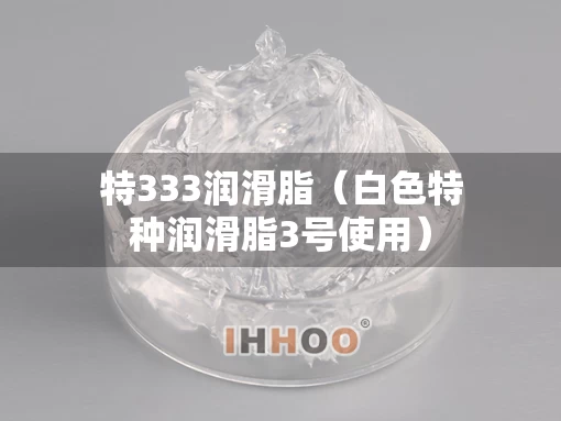 特333润滑脂（白色特种润滑脂3号使用）