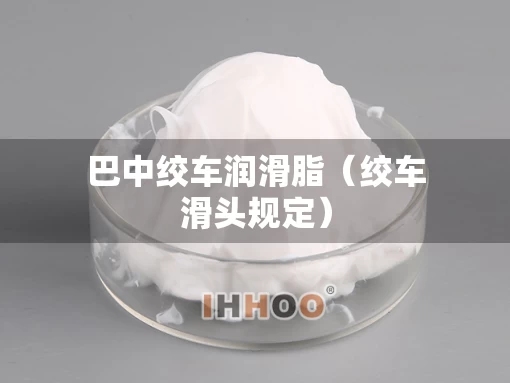 巴中绞车润滑脂（绞车滑头规定）