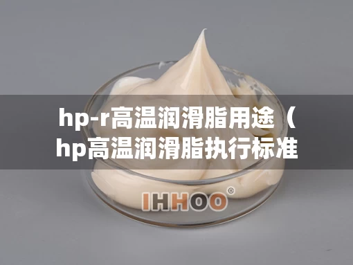 hp-r高温润滑脂用途（hp高温润滑脂执行标准）