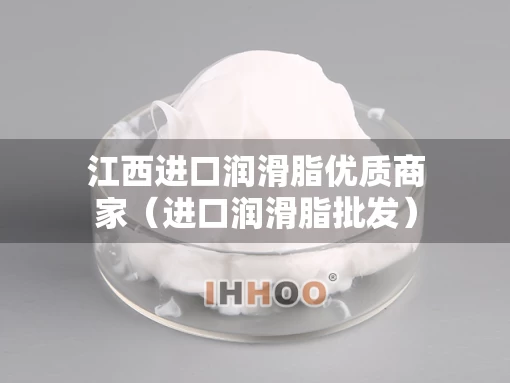 江西进口润滑脂优质商家（进口润滑脂批发）
