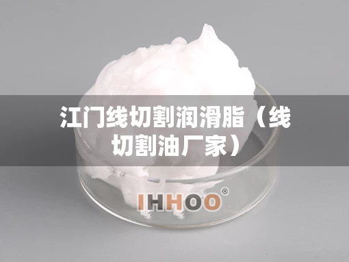 江门线切割润滑脂（线切割油厂家）