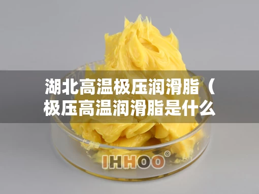 湖北高温极压润滑脂（极压高温润滑脂是什么）