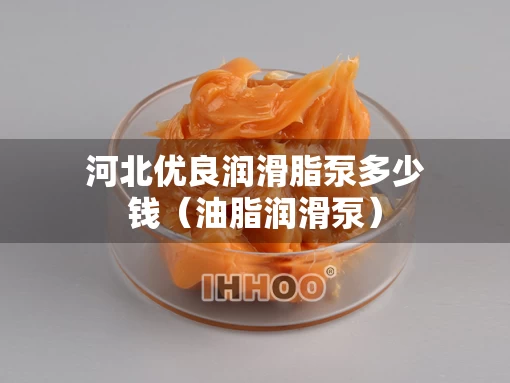 河北优良润滑脂泵多少钱（油脂润滑泵）