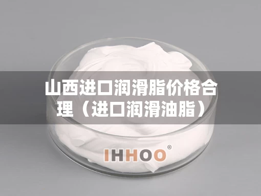 山西进口润滑脂价格合理（进口润滑油脂）