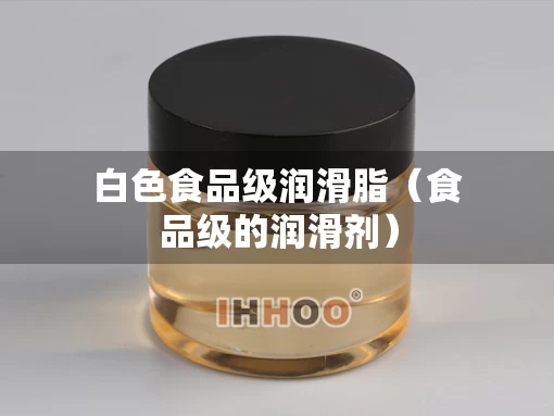 白色食品级润滑脂（食品级的润滑剂）