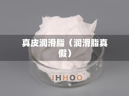 真皮润滑脂（润滑脂真假）