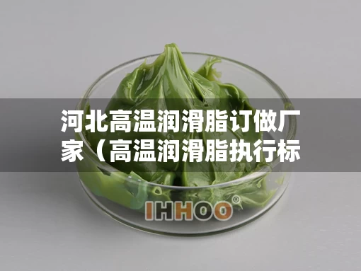 河北高温润滑脂订做厂家（高温润滑脂执行标准）