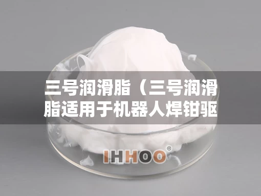 三号润滑脂（三号润滑脂适用于机器人焊钳驱动部润滑吗）