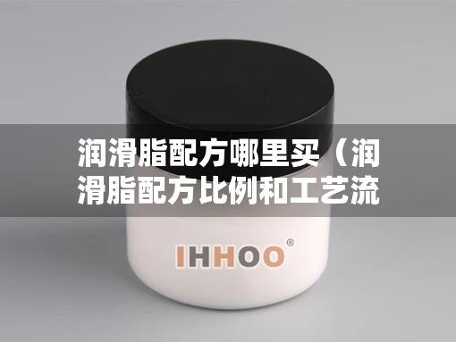 润滑脂配方哪里买（润滑脂配方比例和工艺流程）