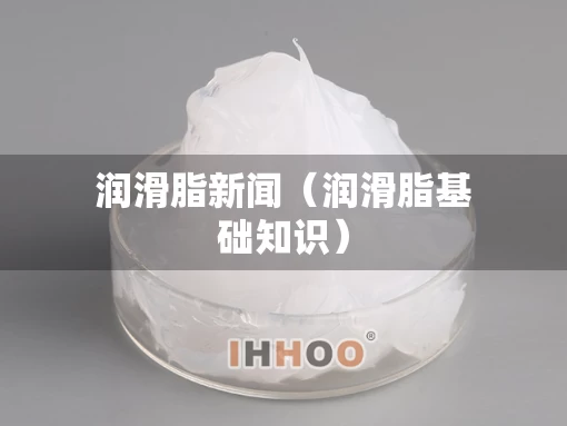 润滑脂新闻（润滑脂基础知识）