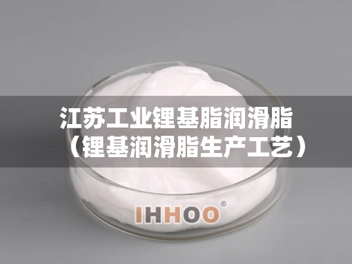 江苏工业锂基脂润滑脂（锂基润滑脂生产工艺）