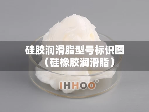 硅胶润滑脂型号标识图（硅橡胶润滑脂）