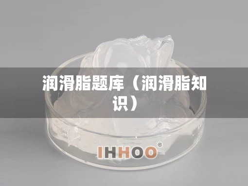润滑脂题库（润滑脂知识）