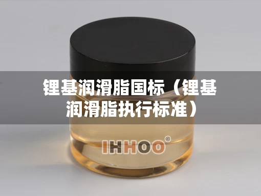 锂基润滑脂国标（锂基润滑脂执行标准）