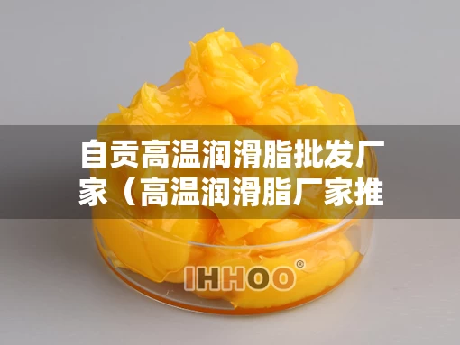 自贡高温润滑脂批发厂家（高温润滑脂厂家推荐）