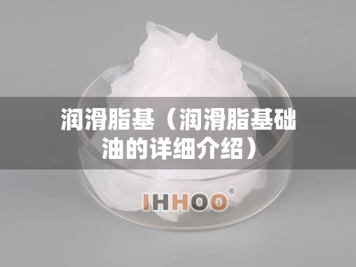 润滑脂基（润滑脂基础油的详细介绍）