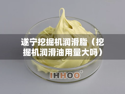 遂宁挖掘机润滑脂（挖掘机润滑油用量大吗）