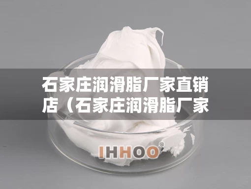 石家庄润滑脂厂家直销店（石家庄润滑脂厂家直销店电话）