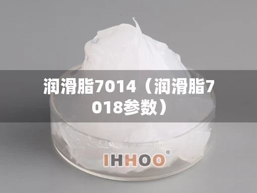 润滑脂7014（润滑脂7018参数）